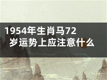 1954年生肖马72岁运势上应注意什么