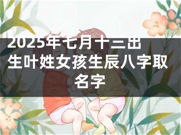 2025年七月十三出生叶姓女孩生辰八字取名字