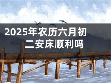 2025年农历六月初二安床顺利吗