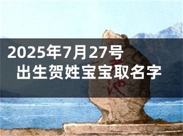2025年7月27号出生贺姓宝宝取名字