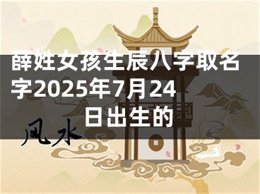 薛姓女孩生辰八字取名字2025年7月24日出生的