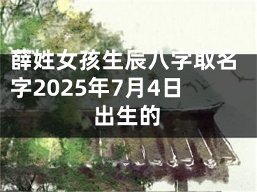 薛姓女孩生辰八字取名字2025年7月4日出生的