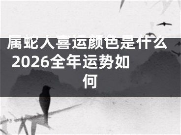 属蛇人喜运颜色是什么 2026全年运势如何