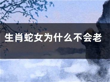 生肖蛇女为什么不会老