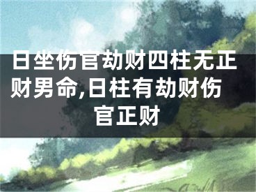 日坐伤官劫财四柱无正财男命,日柱有劫财伤官正财