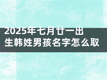 2025年七月廿一出生韩姓男孩名字怎么取
