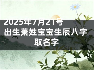 2025年7月21号出生萧姓宝宝生辰八字取名字