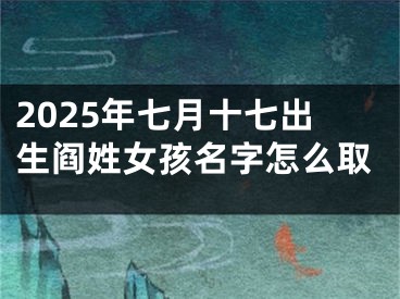2025年七月十七出生阎姓女孩名字怎么取