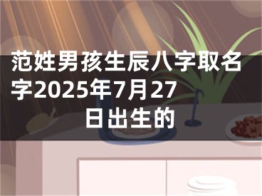 范姓男孩生辰八字取名字2025年7月27日出生的