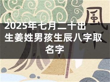 2025年七月二十出生姜姓男孩生辰八字取名字