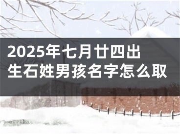 2025年七月廿四出生石姓男孩名字怎么取