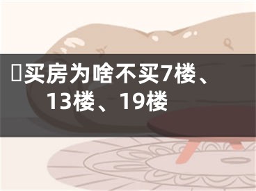​买房为啥不买7楼、13楼、19楼