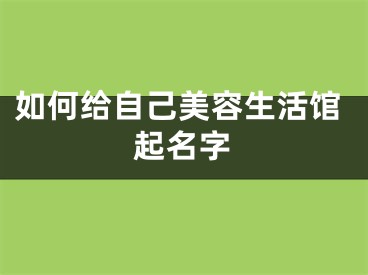 如何给自己美容生活馆起名字