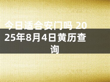 今日适合安门吗 2025年8月4日黄历查询