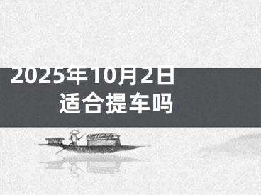 2025年10月2日适合提车吗 
