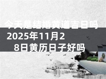 今天是结婚黄道吉日吗 2025年11月28日黄历日子好吗