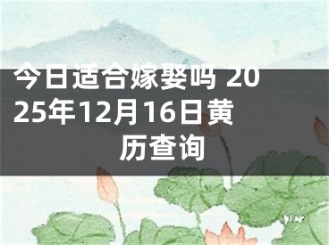 今日适合嫁娶吗 2025年12月16日黄历查询