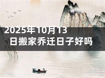 2025年10月13日搬家乔迁日子好吗