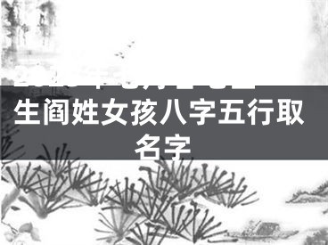 2025年七月廿七出生阎姓女孩八字五行取名字