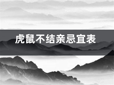 虎鼠不结亲忌宜表