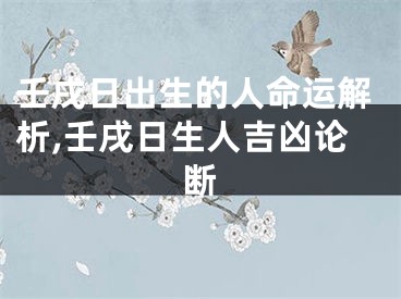 壬戌日出生的人命运解析,壬戌日生人吉凶论断