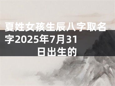 夏姓女孩生辰八字取名字2025年7月31日出生的