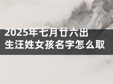 2025年七月廿六出生汪姓女孩名字怎么取