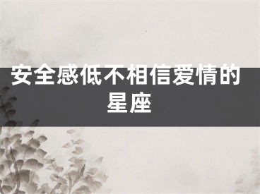 安全感低不相信爱情的星座