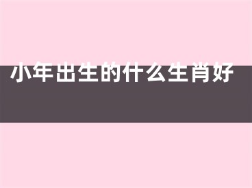 小年出生的什么生肖好 