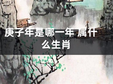 庚子年是哪一年 属什么生肖