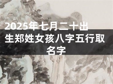 2025年七月二十出生郑姓女孩八字五行取名字