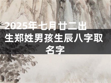 2025年七月廿二出生郑姓男孩生辰八字取名字