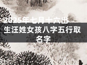 2025年七月十六出生汪姓女孩八字五行取名字