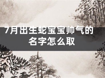 7月出生蛇宝宝帅气的名字怎么取