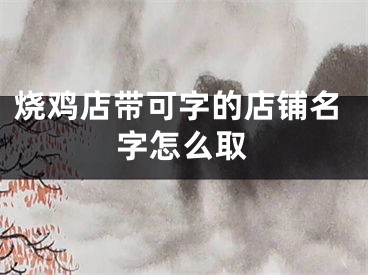 烧鸡店带可字的店铺名字怎么取