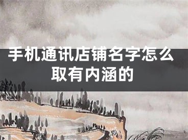 手机通讯店铺名字怎么取有内涵的