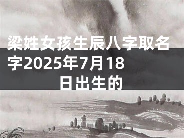 梁姓女孩生辰八字取名字2025年7月18日出生的