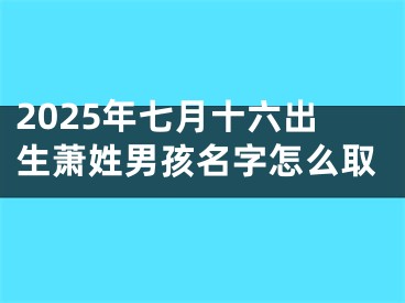 2025年七月十六出生萧姓男孩名字怎么取