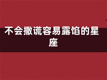 不会撒谎容易露馅的星座