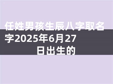 任姓男孩生辰八字取名字2025年6月27日出生的