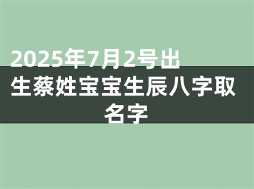 2025年7月2号出生蔡姓宝宝生辰八字取名字