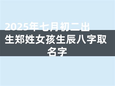 2025年七月初二出生郑姓女孩生辰八字取名字