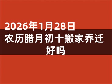 2026年1月28日农历腊月初十搬家乔迁好吗