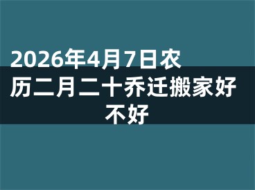 2026年4月7日农历二月二十乔迁搬家好不好
