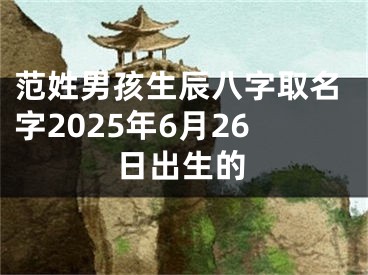 范姓男孩生辰八字取名字2025年6月26日出生的