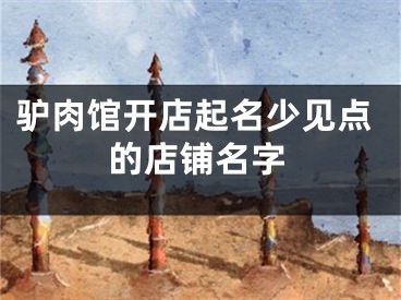 驴肉馆开店起名少见点的店铺名字