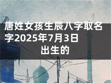 唐姓女孩生辰八字取名字2025年7月3日出生的