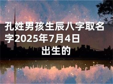 孔姓男孩生辰八字取名字2025年7月4日出生的
