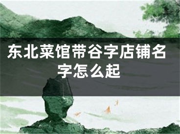东北菜馆带谷字店铺名字怎么起
