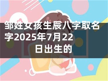 邹姓女孩生辰八字取名字2025年7月22日出生的